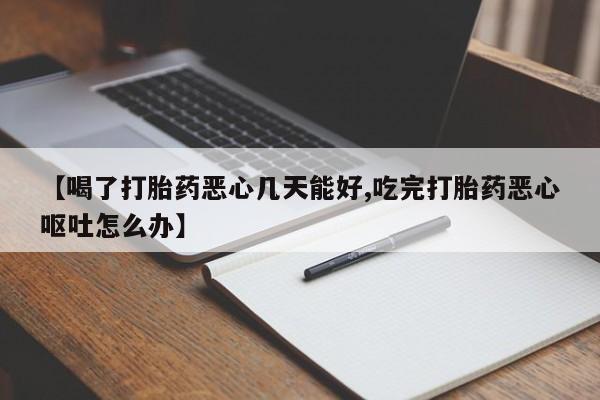 购买米非司酮片的联系方式【喝了打胎药恶心几天能好,吃完打胎药恶心呕吐怎么办】