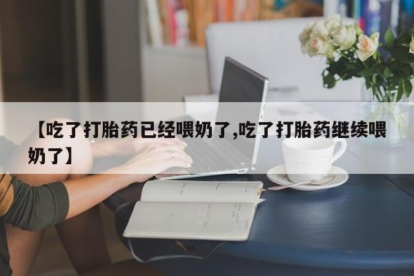 购买米非司酮片的联系方式【吃了打胎药已经喂奶了,吃了打胎药继续喂奶了】