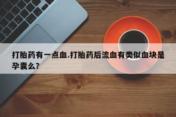 购买米非司酮片的联系方式打胎药有一点血.打胎药后流血有类似血块是孕囊么？