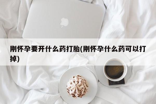 购买米非司酮片的联系方式刚怀孕要开什么药打胎(刚怀孕什么药可以打掉)