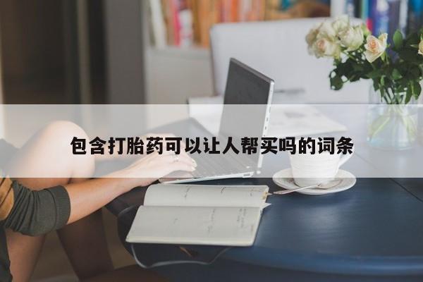 购买米非司酮片的联系方式包含打胎药可以让人帮买吗的词条