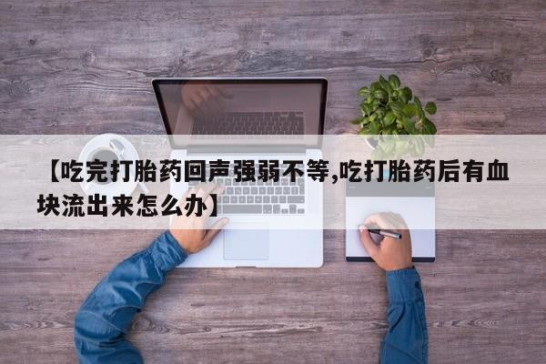 购买米非司酮片的联系方式【吃完打胎药回声强弱不等,吃打胎药后有血块流出来怎么办】