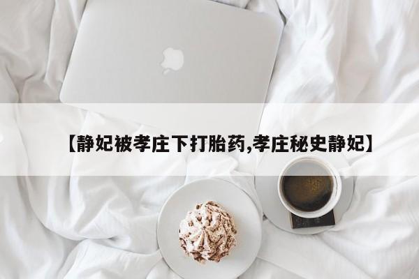 购买米非司酮片的联系方式【静妃被孝庄下打胎药,孝庄秘史静妃】