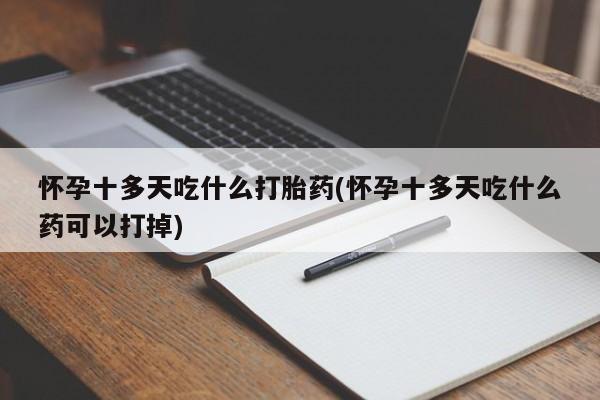 购买米非司酮片的联系方式怀孕十多天吃什么打胎药(怀孕十多天吃什么药可以打掉)