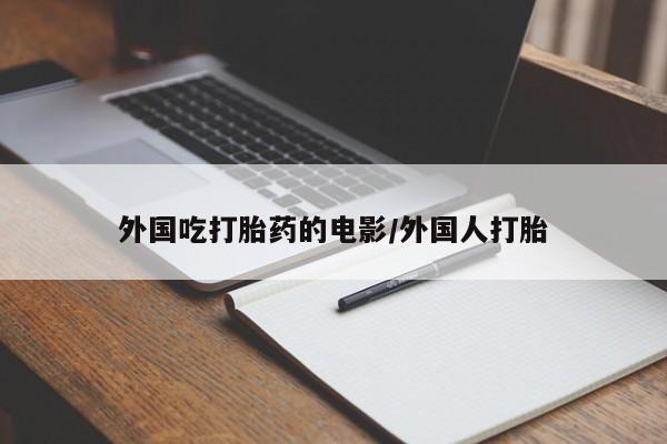 购买米非司酮片的联系方式外国吃打胎药的电影/外国人打胎