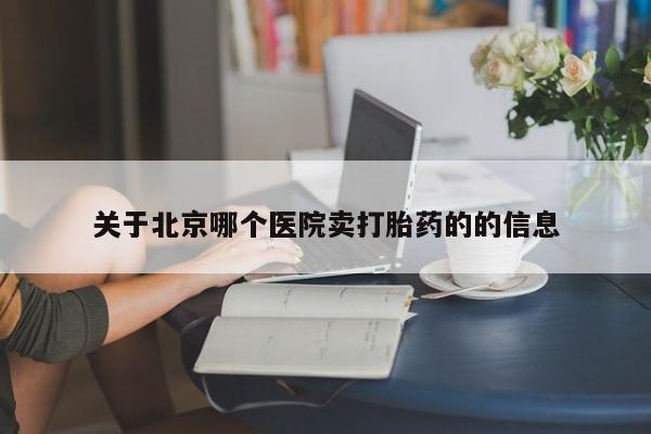 购买米非司酮片的联系方式关于北京哪个医院卖打胎药的的信息