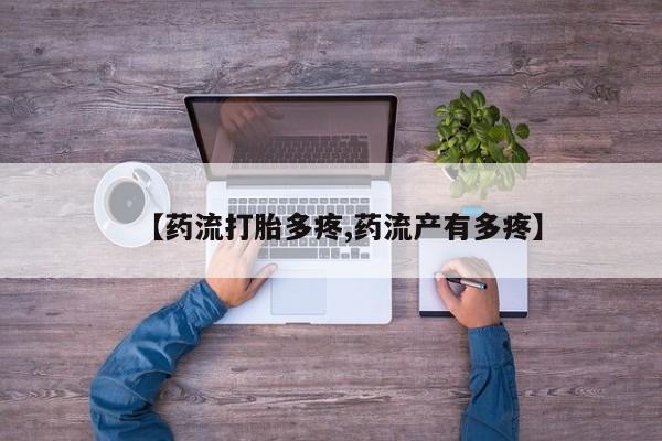 购买米非司酮片的联系方式【药流打胎多疼,药流产有多疼】