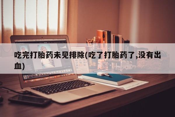 购买米非司酮片的联系方式吃完打胎药未见排除(吃了打胎药了,没有出血)