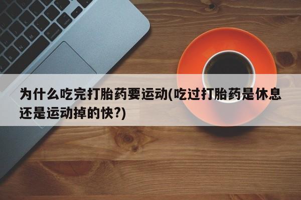 购买米非司酮片的联系方式为什么吃完打胎药要运动(吃过打胎药是休息还是运动掉的快?)