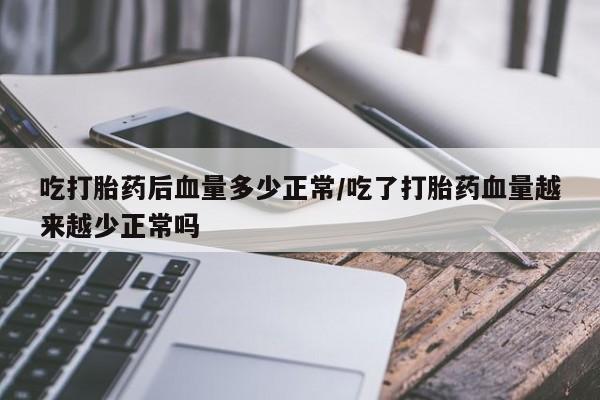 购买米非司酮片的联系方式吃打胎药后血量多少正常/吃了打胎药血量越来越少正常吗