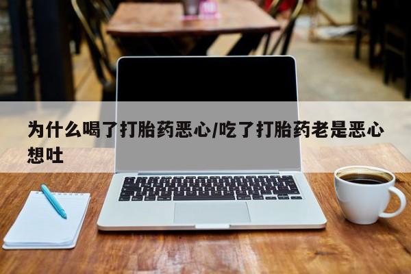 购买米非司酮片的联系方式为什么喝了打胎药恶心/吃了打胎药老是恶心想吐