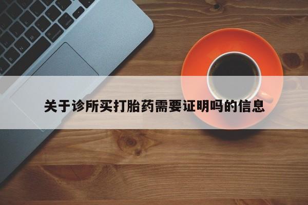 购买米非司酮片的联系方式关于诊所买打胎药需要证明吗的信息