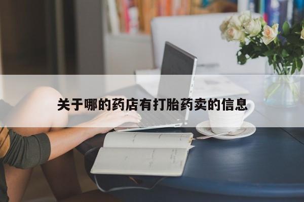 购买米非司酮片的联系方式关于哪的药店有打胎药卖的信息