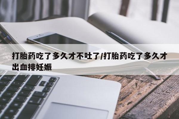 购买米非司酮片的联系方式打胎药吃了多久才不吐了/打胎药吃了多久才出血排妊娠