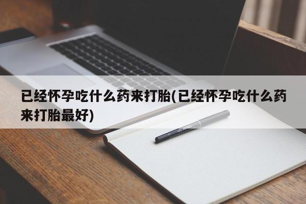 购买米非司酮片的联系方式已经怀孕吃什么药来打胎(已经怀孕吃什么药来打胎最好)