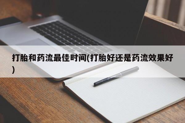 购买米非司酮片的联系方式打胎和药流最佳时间(打胎好还是药流效果好)