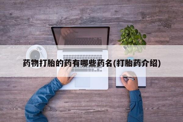 购买米非司酮片的联系方式药物打胎的药有哪些药名(打胎药介绍)