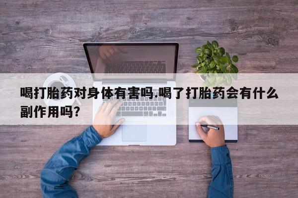 购买米非司酮片的联系方式喝打胎药对身体有害吗.喝了打胎药会有什么副作用吗？