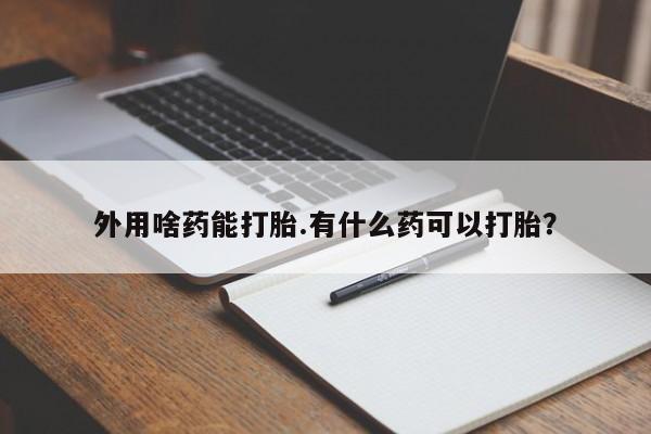 购买米非司酮片的联系方式外用啥药能打胎.有什么药可以打胎？