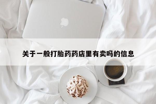 购买米非司酮片的联系方式关于一般打胎药药店里有卖吗的信息
