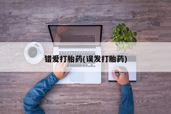 购买米非司酮片的联系方式错爱打胎药(误发打胎药)