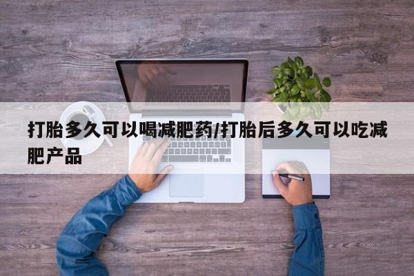 购买米非司酮片的联系方式打胎多久可以喝减肥药/打胎后多久可以吃减肥产品