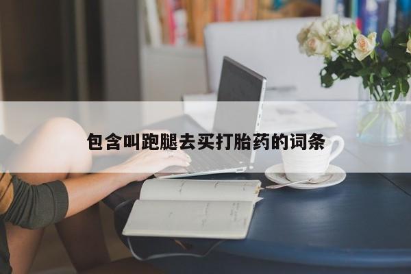 购买米非司酮片的联系方式包含叫跑腿去买打胎药的词条