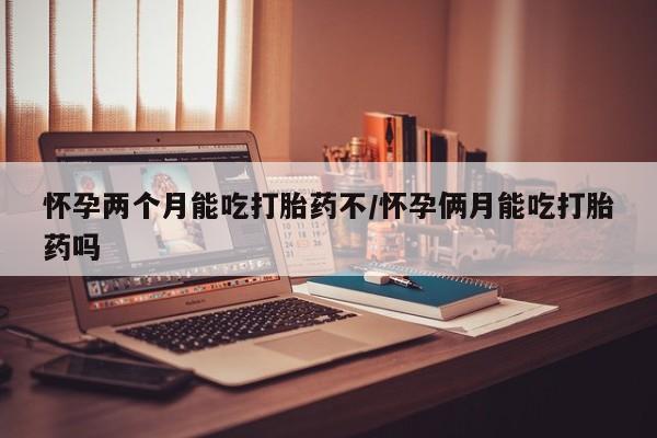 购买米非司酮片的联系方式怀孕两个月能吃打胎药不/怀孕俩月能吃打胎药吗