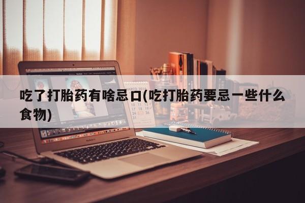 购买米非司酮片的联系方式吃了打胎药有啥忌口(吃打胎药要忌一些什么食物)