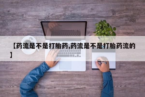 购买米非司酮片的联系方式【药流是不是打胎药,药流是不是打胎药流的】