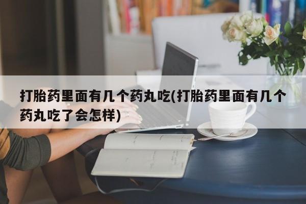 购买米非司酮片的联系方式打胎药里面有几个药丸吃(打胎药里面有几个药丸吃了会怎样)
