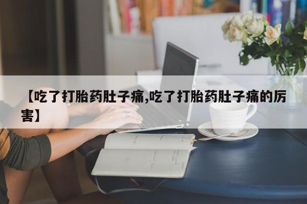 购买米非司酮片的联系方式【吃了打胎药肚子痛,吃了打胎药肚子痛的厉害】