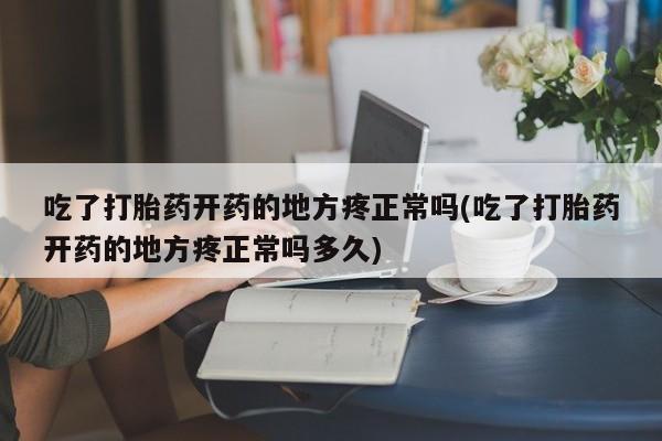 购买米非司酮片的联系方式吃了打胎药开药的地方疼正常吗(吃了打胎药开药的地方疼正常吗多久)