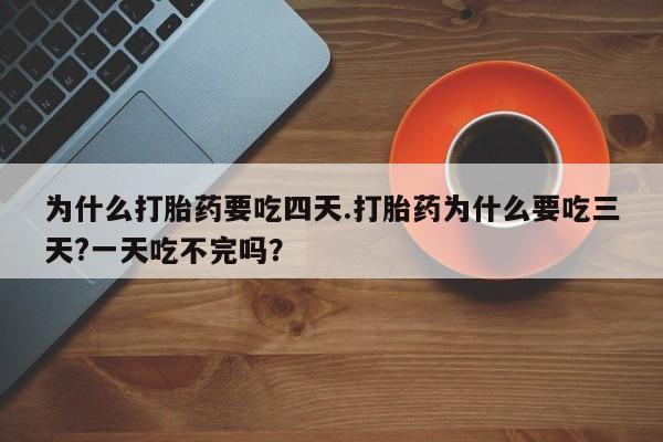 购买米非司酮片的联系方式为什么打胎药要吃四天.打胎药为什么要吃三天?一天吃不完吗？