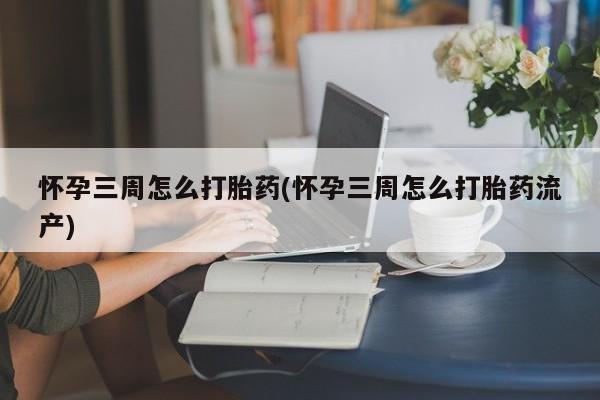 购买米非司酮片的联系方式怀孕三周怎么打胎药(怀孕三周怎么打胎药流产)