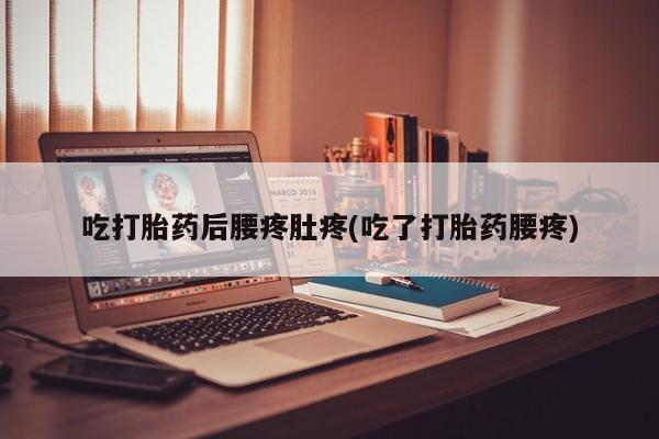 购买米非司酮片的联系方式吃打胎药后腰疼肚疼(吃了打胎药腰疼)