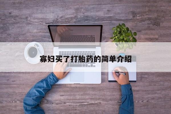 购买米非司酮片的联系方式寡妇买了打胎药的简单介绍