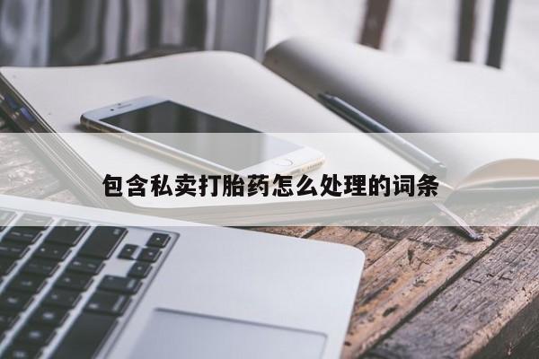 购买米非司酮片的联系方式包含私卖打胎药怎么处理的词条