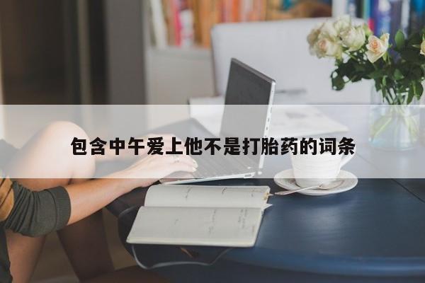 购买米非司酮片的联系方式包含中午爱上他不是打胎药的词条