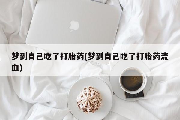 购买米非司酮片的联系方式梦到自己吃了打胎药(梦到自己吃了打胎药流血)