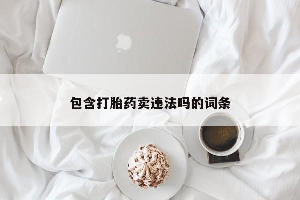 购买米非司酮片的联系方式包含打胎药卖违法吗的词条