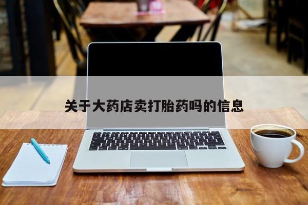 购买米非司酮片的联系方式关于大药店卖打胎药吗的信息