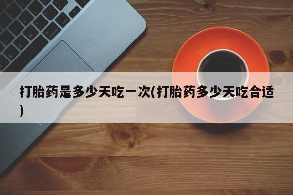 购买米非司酮片的联系方式打胎药是多少天吃一次(打胎药多少天吃合适)