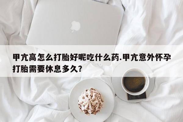 购买米非司酮片的联系方式甲亢高怎么打胎好呢吃什么药.甲亢意外怀孕打胎需要休息多久？