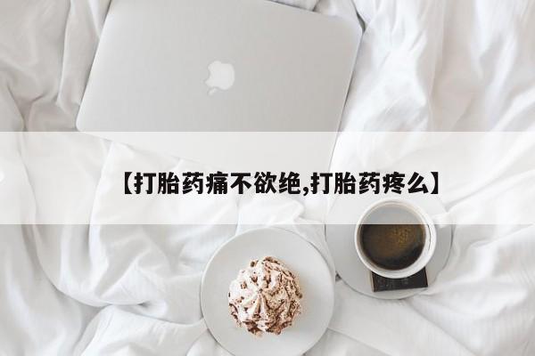 购买米非司酮片的联系方式【打胎药痛不欲绝,打胎药疼么】