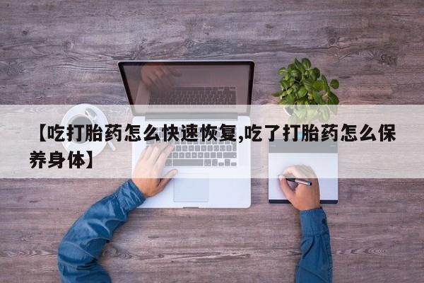 购买米非司酮片的联系方式【吃打胎药怎么快速恢复,吃了打胎药怎么保养身体】