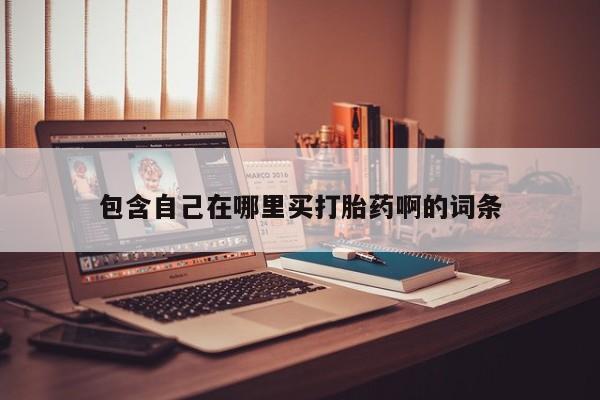 购买米非司酮片的联系方式包含自己在哪里买打胎药啊的词条