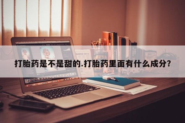 购买米非司酮片的联系方式打胎药是不是甜的.打胎药里面有什么成分？