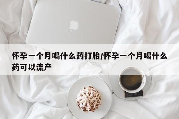 购买米非司酮片的联系方式怀孕一个月喝什么药打胎/怀孕一个月喝什么药可以流产