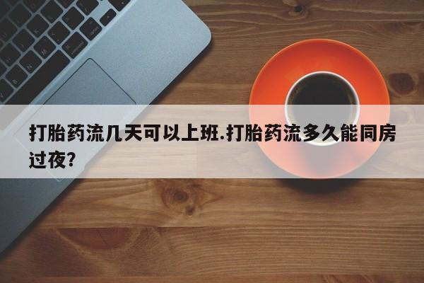购买米非司酮片的联系方式打胎药流几天可以上班.打胎药流多久能同房过夜？